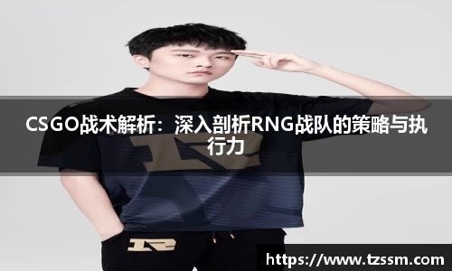 CSGO战术解析：深入剖析RNG战队的策略与执行力