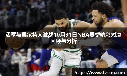 活塞与凯尔特人激战10月31日NBA赛季精彩对决回顾与分析