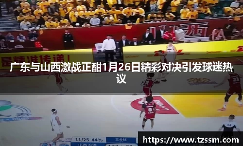 广东与山西激战正酣1月26日精彩对决引发球迷热议