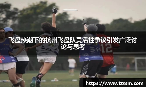 飞盘热潮下的杭州飞盘队灵活性争议引发广泛讨论与思考
